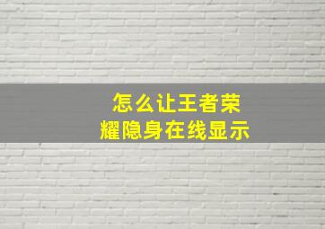 怎么让王者荣耀隐身在线显示