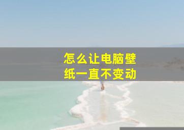 怎么让电脑壁纸一直不变动