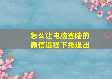 怎么让电脑登陆的微信远程下线退出