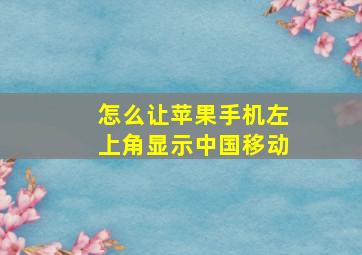 怎么让苹果手机左上角显示中国移动