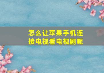 怎么让苹果手机连接电视看电视剧呢