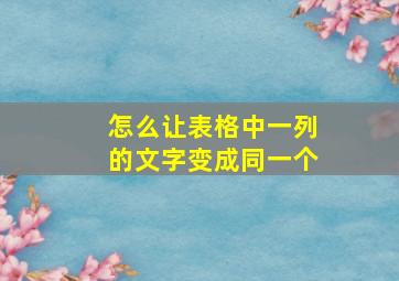 怎么让表格中一列的文字变成同一个