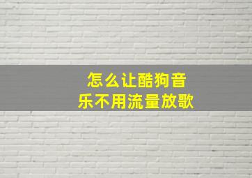 怎么让酷狗音乐不用流量放歌