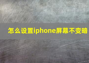 怎么设置iphone屏幕不变暗