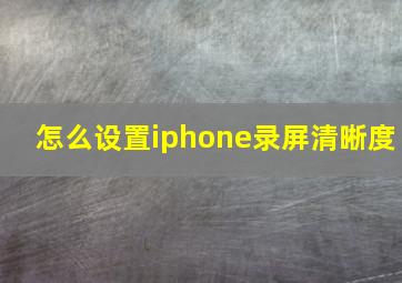 怎么设置iphone录屏清晰度