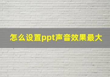 怎么设置ppt声音效果最大