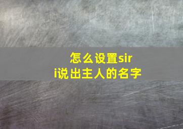 怎么设置siri说出主人的名字