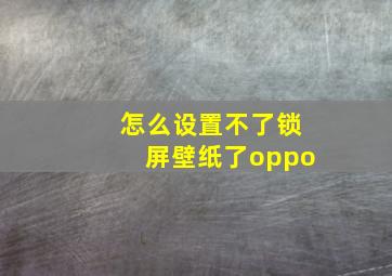 怎么设置不了锁屏壁纸了oppo