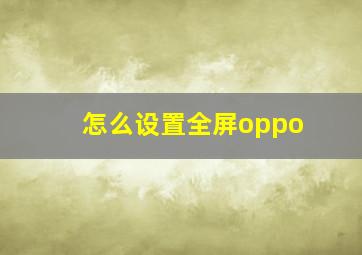 怎么设置全屏oppo