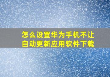 怎么设置华为手机不让自动更新应用软件下载