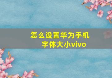 怎么设置华为手机字体大小vivo