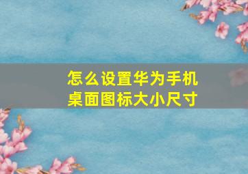 怎么设置华为手机桌面图标大小尺寸