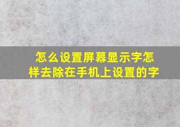 怎么设置屏幕显示字怎样去除在手机上设置的字