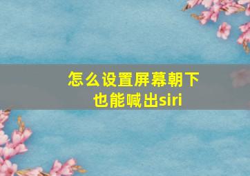 怎么设置屏幕朝下也能喊出siri