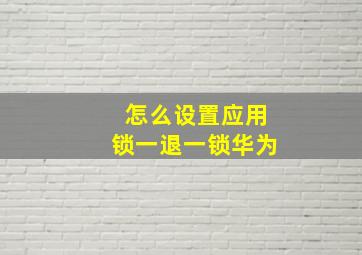 怎么设置应用锁一退一锁华为