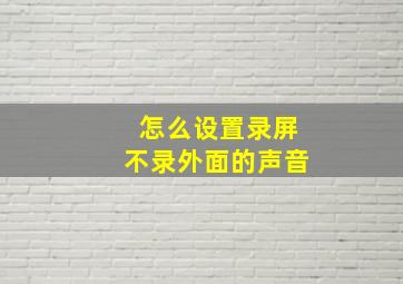 怎么设置录屏不录外面的声音