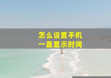 怎么设置手机一直显示时间