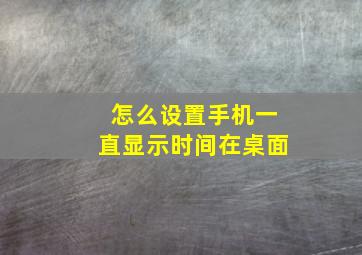 怎么设置手机一直显示时间在桌面