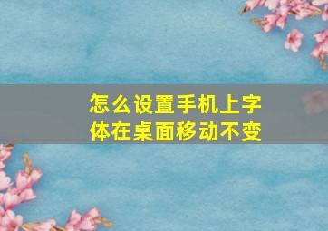 怎么设置手机上字体在桌面移动不变