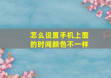 怎么设置手机上面的时间颜色不一样