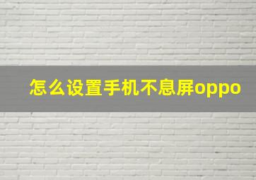 怎么设置手机不息屏oppo