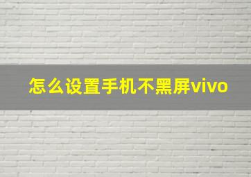 怎么设置手机不黑屏vivo