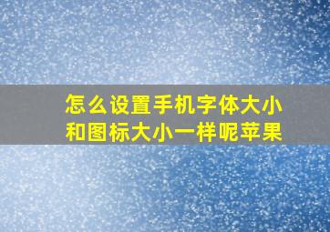 怎么设置手机字体大小和图标大小一样呢苹果