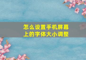 怎么设置手机屏幕上的字体大小调整