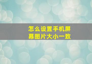 怎么设置手机屏幕图片大小一致