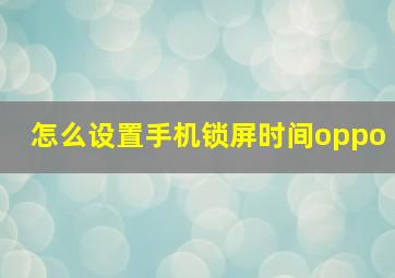 怎么设置手机锁屏时间oppo