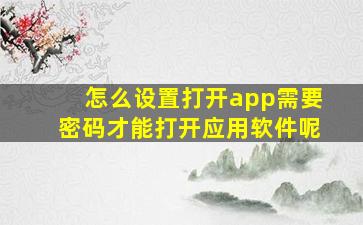 怎么设置打开app需要密码才能打开应用软件呢