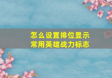 怎么设置排位显示常用英雄战力标志