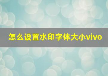 怎么设置水印字体大小vivo