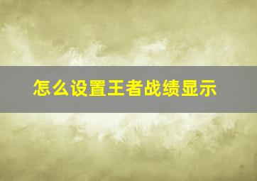 怎么设置王者战绩显示