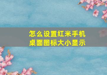 怎么设置红米手机桌面图标大小显示