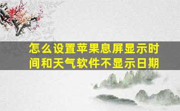 怎么设置苹果息屏显示时间和天气软件不显示日期