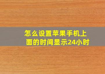 怎么设置苹果手机上面的时间显示24小时