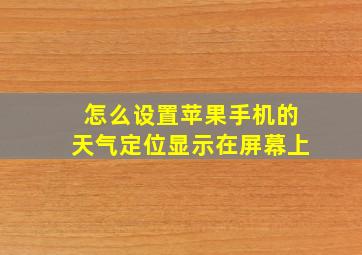 怎么设置苹果手机的天气定位显示在屏幕上