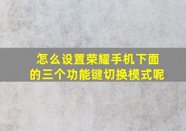 怎么设置荣耀手机下面的三个功能键切换模式呢