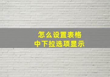 怎么设置表格中下拉选项显示