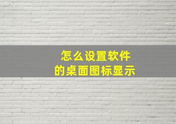 怎么设置软件的桌面图标显示