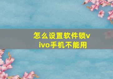 怎么设置软件锁vivo手机不能用