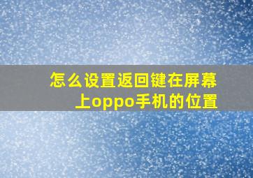 怎么设置返回键在屏幕上oppo手机的位置