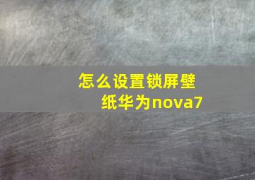 怎么设置锁屏壁纸华为nova7