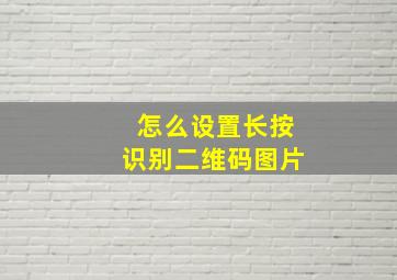 怎么设置长按识别二维码图片