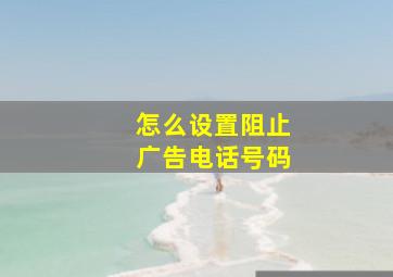 怎么设置阻止广告电话号码