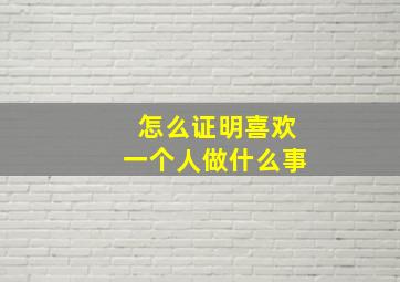 怎么证明喜欢一个人做什么事