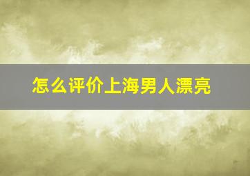 怎么评价上海男人漂亮