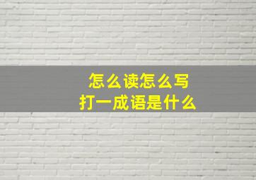 怎么读怎么写打一成语是什么