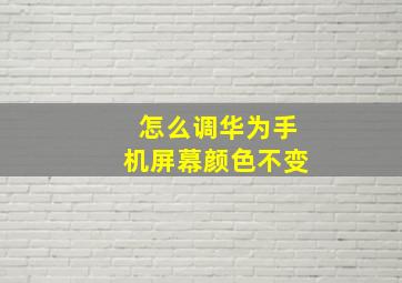 怎么调华为手机屏幕颜色不变